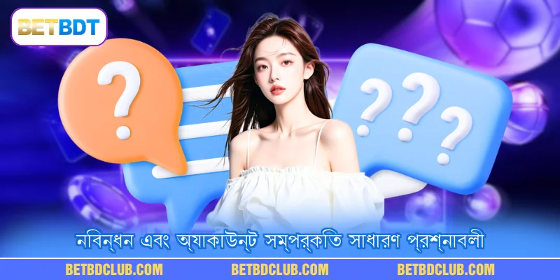 নিবন্ধন এবং অ্যাকাউন্ট সম্পর্কিত সাধারণ প্রশ্নাবলী